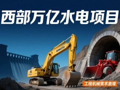 西部万亿级水电项目启动 工程机械行业迎来新机遇